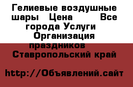 Гелиевые воздушные шары › Цена ­ 45 - Все города Услуги » Организация праздников   . Ставропольский край